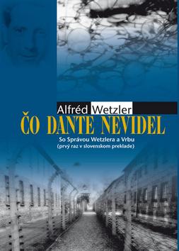 Kniha: Čo Dante nevidel - So Správou Wetzlera a Vrbu - Wetzler Scott, Alfréd Wetzler