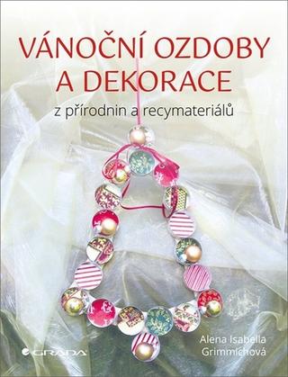 Kniha: Vánoční ozdoby a dekorace - z přírodnin a recymateriálů - 1. vydanie - Alena Isabella Grimmichová