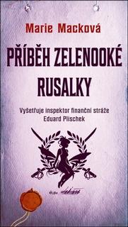 Kniha: Příběh zelenooké Rusalky - Vyšetřuje inspektor finanční stráže Eduard Plischek - 1. vydanie - Marie Macková