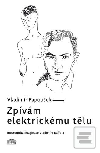 Kniha: Zpívám elektrickému tělu - Biotronická imaginace Vladimíra Raffela - 1. vydanie - Vladimír Papoušek