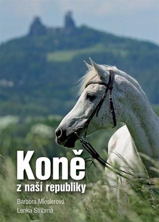 Kniha: Koně z naší republiky - 1. vydanie - Barbora Mieslerová; Lenka Stříbrná
