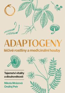 Kniha: Adaptogeny - Léčivé rostliny a medicinální houby, tajemství vitality a dlouhověkosti - Nikola Mrázová, Ondřej Petr