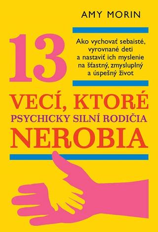 Kniha: 13 vecí, ktoré psychicky silní rodičia nerobia - Ako vychovať sebaisté, vyrovnané deti a nastaviť ich myslenie na šťastný, zmysluplný a úspešný život - Amy Morin