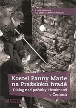 Kniha: Kostel Panny Marie na Pražském hradě - Dialog nad počátky křesťanství v Čechách - Ivo Štefan