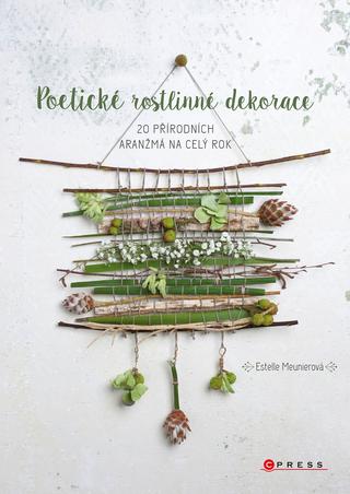 Kniha: Poetické rostlinné dekorace - 20 přírodních aranžmá na celý rok - 1. vydanie - Estelle Meunierová