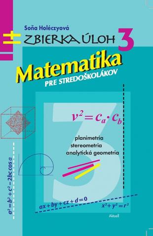 Kniha: Matematika pre stredoškolákov, Zbierka úloh 3 - Zbierka úloh 3 - 1. vydanie - Soňa Holéczyová