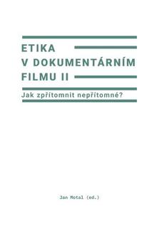 Kniha: Etika v dokumentárním filmu II - Jak zpřítomnit nepřítomné? - Jan Motal