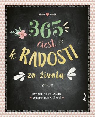 Kniha: 365 ciest k radosti zo života - Tipy ako žiť v harmónii, spokojnosti a šťastí - 1. vydanie