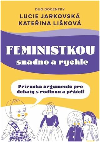 Kniha: Feministkou snadno a rychle - Příručka argumentů pro debaty s rodinou a přáteli - 1. vydanie - Lucie Jarkovská, Kateřina Lišková