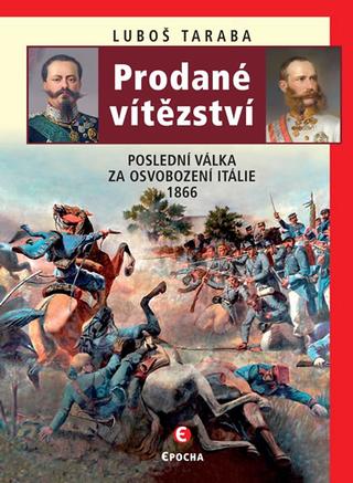 Kniha: Prodané vítězství - Poslední válka za os - Poslední válka za osvobození Itálie 1866 - 2. vydanie - Luboš Taraba