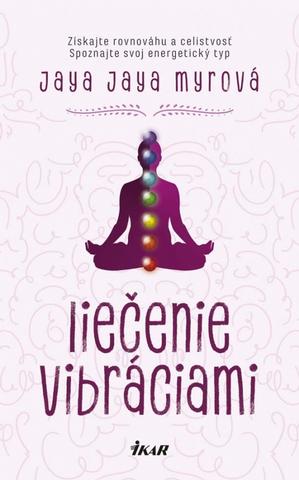 Kniha: Liečenie vibráciami - Získajte rovnováhu a celistvosť - Získajte rovnováhu a celistvosť, spoznajte svoj energetický typ - Jaya Jaya Myrová