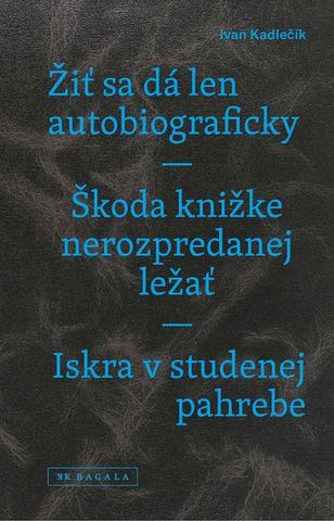 Kniha : Žiť sa dá len autobiograficky / Škoda knižke nerozpredanej ležať / Iskra v studenej pahrebe