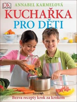 Kniha: Kuchařka pro děti Bezva recepty krok za krokem - Už umím vařit jako maminka! - 1. vydanie - Annabel Karmelová