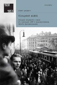 Kniha: Uloupené mládí - Utrpení studentů z akce 17. listopad 1939 ... - 1. vydanie - Jozef Leikert