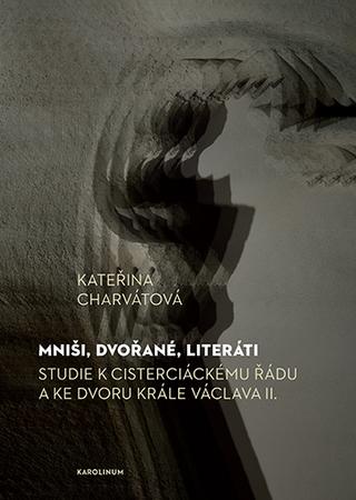 Kniha: Mniši, dvořané, literáti - Studie k cisterciáckému řádu a ke dvoru krále Václava II. - Studie k cisterciáckému řádu a ke dvoru krále Václava II. - 1. vydanie - Kateřina Charvátová
