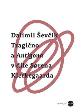 Kniha: Tragično a Antigona v díle Sorena Kierkegaarda - Dalimil Ševčík