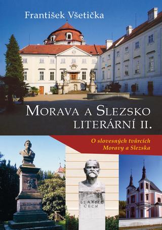 Kniha: Morava a Slezsko Literární II. - O slovesných tvůrcích Moravy a Slezska - 1. vydanie - František Všetička