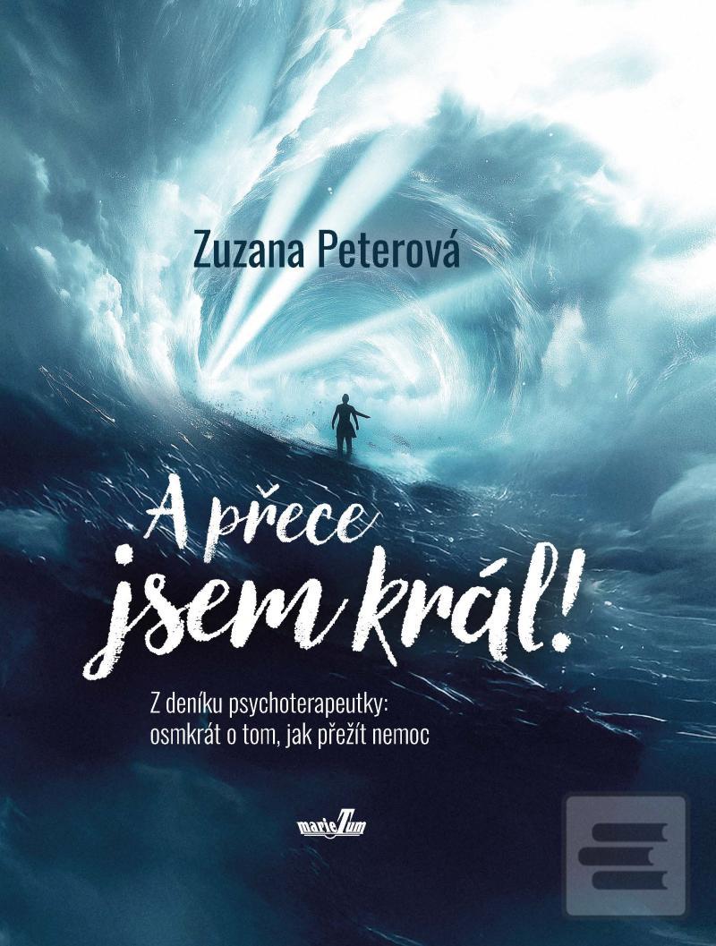 Kniha: A přece jsem král! Z deníku psychoterapeutky: osmkrát o tom, jak přežít nemoc - 1. vydanie - Zuzana Peterová