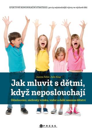 Kniha: Jak mluvit s dětmi, když neposlouchají - Odmlouvání, záchvaty vzteku, vzdor a další nesnáze dětství - 1. vydanie - Joanna Faber