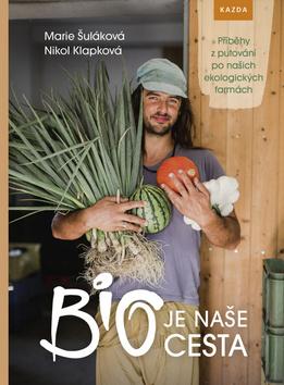 Kniha: BIO je naše cesta - Příběhy z putování po našich ekologických farmách - 1. vydanie - Marie Šuláková