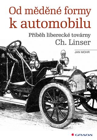 Kniha: Od měděné formy k automobilu - Příběh liberecké továrny Ch. Linser - 1. vydanie - Jan Mohr