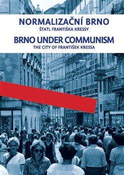 Kniha: Normalizační Brno / Brno under communism - Štatl Františka Kressy / the city of František Kressa - František Kressa