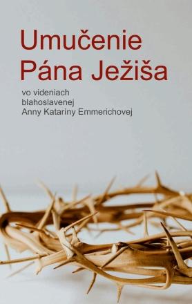 Kniha: Umučenie Pána Ježiša - vo videniach blahoslavenej Anny Kataríny Emmerichovej - Anna Katarína Emmerichová