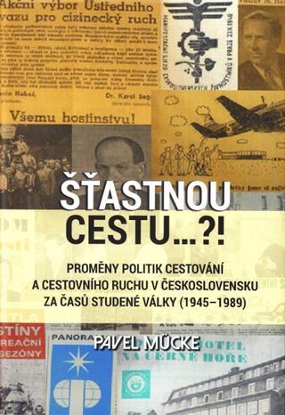 Kniha: Šťastnou cestu..?! - Proměny politik cestování a cestovního ruchu v Československu za časů studené války (19451989) - Pavel Mücke
