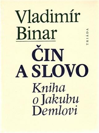 Kniha: Čin a slovo - kniha o Jakubu Demlovi - 1. vydanie - Vladimír Binar