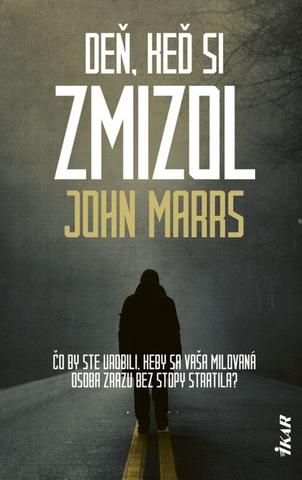 Kniha: Deň, keď si zmizol - Čo by ste urobili, keby sa vaša milovaná osoba zrazu bez stopy stratila? - 1. vydanie - John Marrs