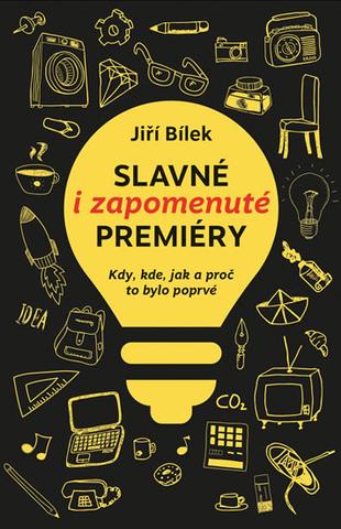 Kniha: Slavné i zapomenuté premiéry - Kdy, kde, jak a proč to bylo poprvé - Jiří Bílek