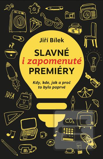 Kniha: Slavné i zapomenuté premiéry - Kdy, kde, jak a proč to bylo poprvé - Jiří Bílek