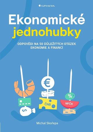 Kniha: Ekonomické jednohubky - Odpovědi na 50 důležitých otázek ekonomie a financí - 1. vydanie - Michal Skořepa