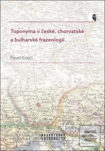 Kniha: Toponyma v české, chorvatské a bulharské frazeologii - 1. vydanie - Pavel Krejčí
