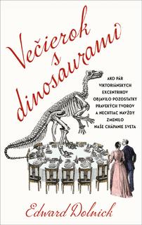 Kniha: Večierok s dinosaurami - Ako pár viktoriánskych excentrikov objavilo pozostatky pravekých tvorov a nechti - Edward Dolnick