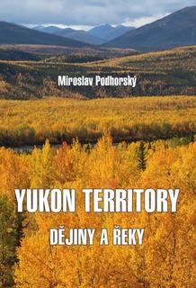Kniha: Yukon Territory - Dějiny a řeky - Miroslav Podhorský