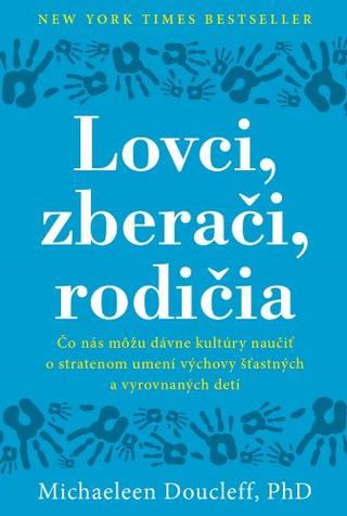 Kniha: Lovci, zberači, rodičia - Čo nás môžu dávne kultúry naučiť o stratenom umení výchovy šťastných a vyrovnaných detí - Michaeleen Doucleff