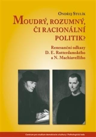 Kniha: Moudrý, rozumný, či racionální politik? - Renesanční odkazy D. E. Rotterdamského a N. Machiavelliho - Ondřej Stulík