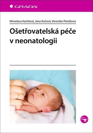 Kniha: Ošetřovatelská péče v neonatologii - 1. vydanie - Miroslava Kachlová; Jana Kučová; Veronika Petrášová