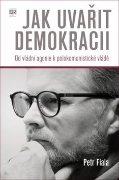 Kniha: Jak uvařit demokracii - Od vládní agonie k polokomunistické vládě - 1. vydanie - Petr Fiala