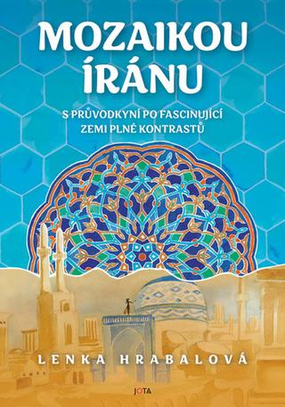 Kniha: Mozaikou Íránu - S průvodkyní po fascinující zemi plné kontrastů - 1. vydanie - Lenka Hrabalová