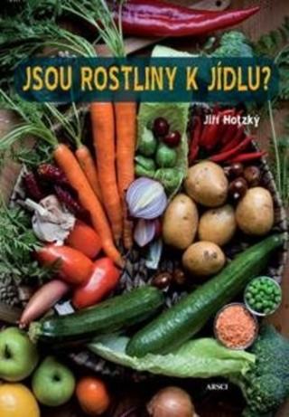 Kniha: Jsou rostliny k jídlu? - Jak se zdravě stravovat a vyhnout se potížím nejen při rostlinné stravě - Jiří Hotzký