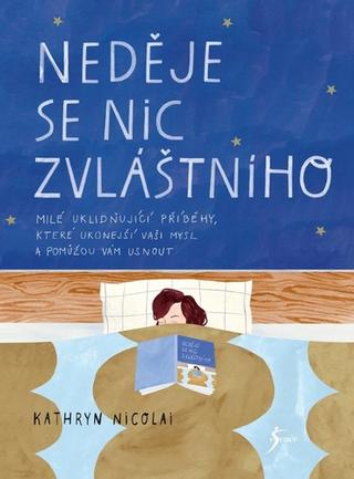 Kniha: Neděje se nic zvláštního - Milé uklidňující příběhy, které ukonejší vaší mysl a pomůžou vám usnout - 1. vydanie - Kathryn Nicolaiová