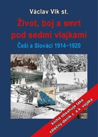 Kniha: Život, boj a smrt pod sedmi vlajkami - Češi a Slováci 1914-1920 - Václav Vlk