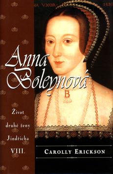 Kniha: Anna Boleynová - Život druhé ženy Jindřicha VIII. - Carolly Ericksonová, Steven Erikson