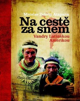Kniha: Na cestě za snem - Vandry Latinskou Amerikou - Mnislav Zelený Atapana