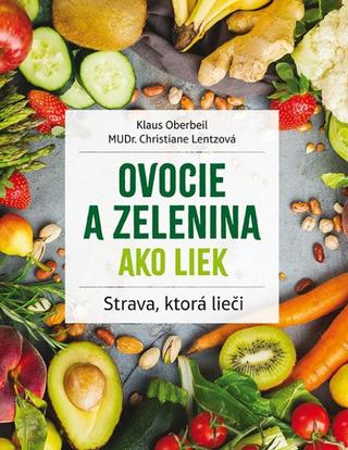Kniha: Ovocie a zelenina ako liek - Strava, ktorá lieči - 2. vydanie - Klaus Oberbeil, Christiane Lentzová