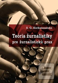 Kniha: Teória žurnalistiky pre žurnalistickú prax - 1. vydanie - S.G. Korkonosenko
