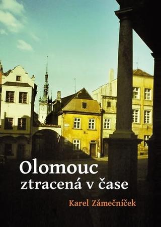 Kniha: Olomouc ztracená v čase - Karel Zámečníček