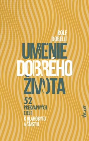 Kniha: Umenie dobrého života - 52 prekvapivých ciest k blahobytu a šťastiu - 1. vydanie - Rolf Dobelli